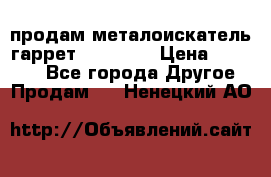 продам металоискатель гаррет evro ace › Цена ­ 20 000 - Все города Другое » Продам   . Ненецкий АО